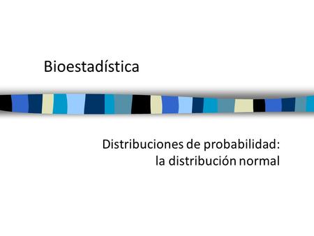 Bioestadística Distribuciones de probabilidad: la distribución normal.