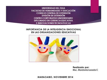 IMPORTANCIA DE LA INTELIGENCIA EMOCIONAL EN LAS ORGANIZACIONES EDUCATIVAS Realizado por: Msc. Mardonia Lozada C MARACAIBO, NOVIEMBRE 2014 UNIVERSIDAD DEL.