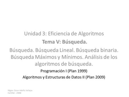 Unidad 3: Eficiencia de Algoritmos Tema V: Búsqueda. Búsqueda. Búsqueda Lineal. Búsqueda binaria. Búsqueda Máximos y Mínimos. Análisis de los algoritmos.