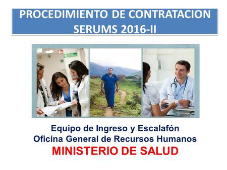 PROCEDIMIENTO DE CONTRATACION SERUMS 2016-II Equipo de Ingreso y Escalafón Oficina General de Recursos Humanos MINISTERIO DE SALUD.
