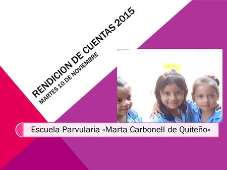 RENDICION DE CUENTAS 2015 MARTES 10 DE NOVIEMBRE Escuela Parvularia «Marta Carbonell de Quiteño»