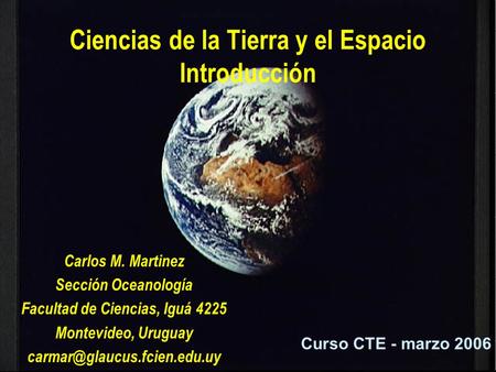 Ciencias de la Tierra y el Espacio Introducción Carlos M. Martinez Sección Oceanología Facultad de Ciencias, Iguá 4225 Montevideo, Uruguay