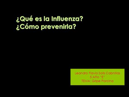 ¿Qué es la Influenza? ¿Cómo prevenirla? Leandro Flavio Solis Cabnillas 5 Año “E” TEMA: Gripe Porcina.