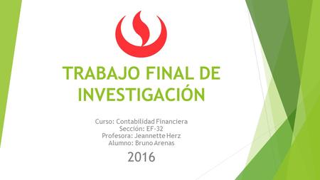 TRABAJO FINAL DE INVESTIGACIÓN Curso: Contabilidad Financiera Sección: EF-32 Profesora: Jeannette Herz Alumno: Bruno Arenas 2016.