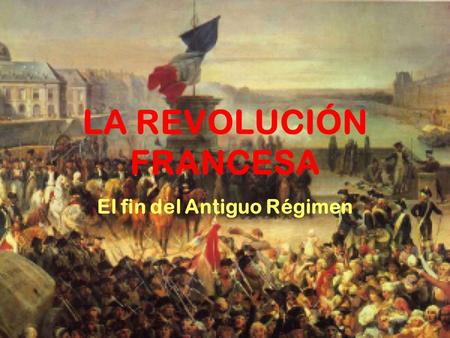 LA REVOLUCIÓN FRANCESA El fin del Antiguo Régimen.
