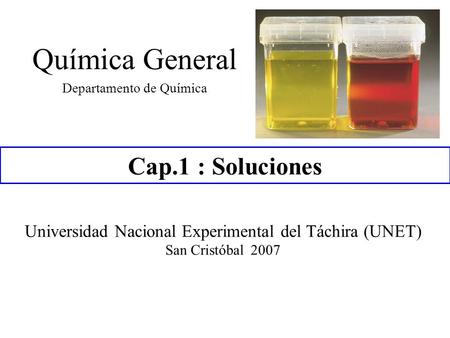 Cap.1 : Soluciones Química General Departamento de Química Universidad Nacional Experimental del Táchira (UNET) San Cristóbal 2007.