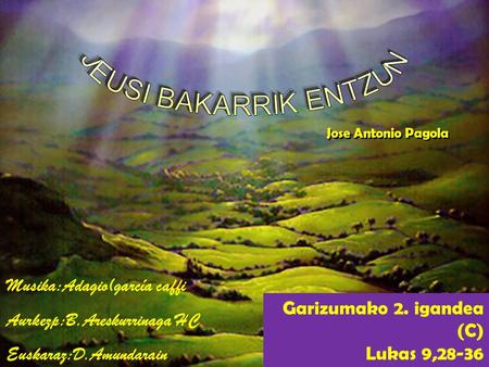 Garizumako 2. igandea (C) Lukas 9,28-36 Jose Antonio Pagola Musika:Adagio(garcía caffi Aurkezp:B.Areskurrinaga HC Euskaraz:D.Amundarain.
