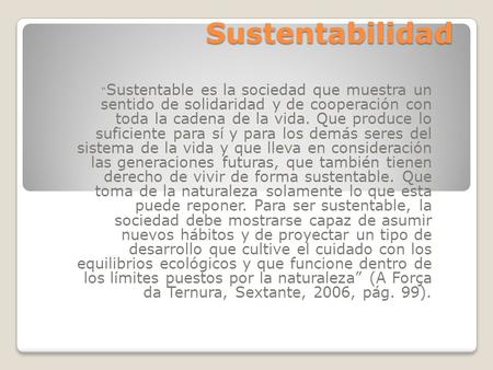 Sustentabilidad Sustentabilidad “ Sustentable es la sociedad que muestra un sentido de solidaridad y de cooperación con toda la cadena de la vida. Que.