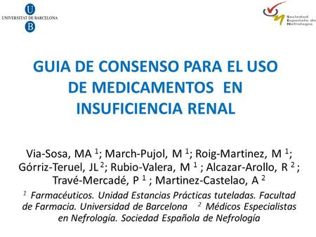 GUIA DE CONSENSO PARA EL USO DE MEDICAMENTOS EN INSUFICIENCIA RENAL Via-Sosa, MA 1 ; March-Pujol, M 1 ; Roig-Martinez, M 1 ; Górriz-Teruel, JL 2 ; Rubio-Valera,