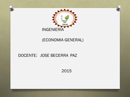 INGENIERIA (ECONOMIA GENERAL) DOCENTE: JOSE BECERRA PAZ 2015.