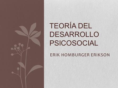 ERIK HOMBURGER ERIKSON TEORÍA DEL DESARROLLO PSICOSOCIAL.