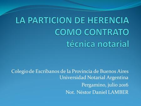 Colegio de Escribanos de la Provincia de Buenos Aires Universidad Notarial Argentina Pergamino, julio 2016 Not. Néstor Daniel LAMBER.