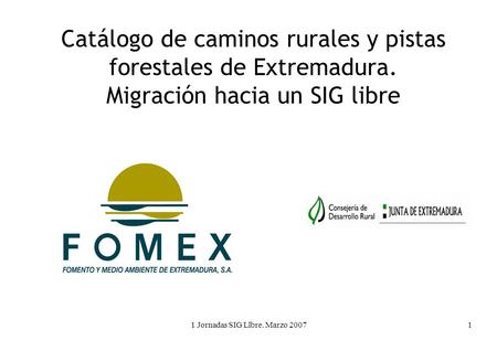 1 Jornadas SIG Llbre. Marzo Catálogo de caminos rurales y pistas forestales de Extremadura. Migración hacia un SIG libre.