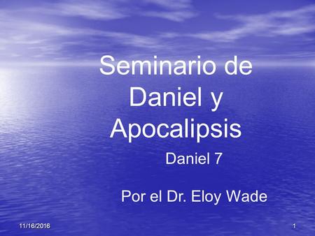 11/16/ Seminario de Daniel y Apocalipsis Daniel 7 Por el Dr. Eloy Wade.