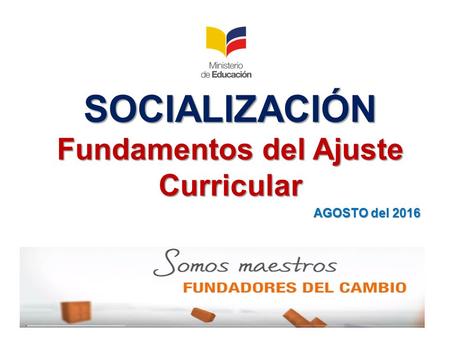 SOCIALIZACIÓN Fundamentos del Ajuste Curricular AGOSTO del 2016.