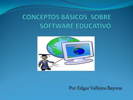 Por Edgar Vallejos Bayona. Software educativo… …¿qué es?