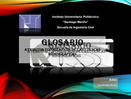 Instituto Universitario Politécnico “Santiago Mariño” Escuela de Ingeniería Civil GLOSARIO Atributos topográficos de las cuencas hidrográficas GLOSARIO.