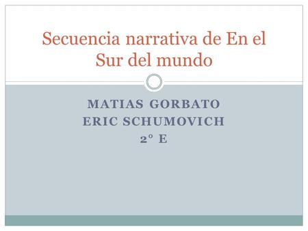 MATIAS GORBATO ERIC SCHUMOVICH 2° E Secuencia narrativa de En el Sur del mundo.