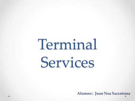 Terminal Services Alumno : Juan Noa Saccatoma. ¿Qué es? Es un componente del Sistema Operativo que básicamente me permite dos cosas: Instalar aplicaciones.