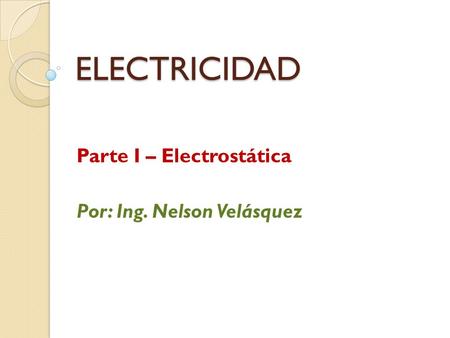 ELECTRICIDAD Parte I – Electrostática Por: Ing. Nelson Velásquez.