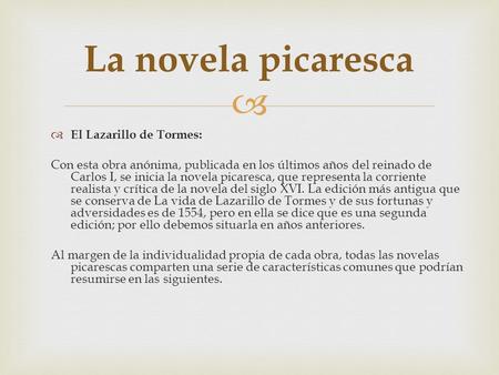   El Lazarillo de Tormes: Con esta obra anónima, publicada en los últimos años del reinado de Carlos I, se inicia la novela picaresca, que representa.