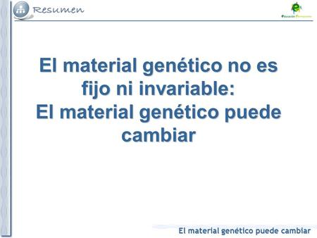 El material genético puede cambiar El material genético no es fijo ni invariable: El material genético puede cambiar.