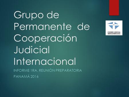Grupo de Permanente de Cooperación Judicial Internacional INFORME 1RA. REUNIÓN PREPARATORIA PANAMÁ 2016.