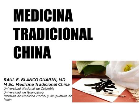 MEDICINA TRADICIONAL CHINA RAUL E. BLANCO GUARIN, MD M Sc. Medicina Tradicional China Universidad Nacional de Colombia Universidad de Guangzhou Instituto.
