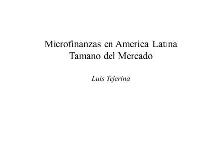 Microfinanzas en America Latina Tamano del Mercado Luis Tejerina.