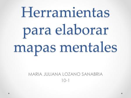 Herramientas para elaborar mapas mentales MARIA JULIANA LOZANO SANABRIA 10-1.