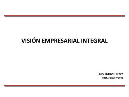 VISIÓN EMPRESARIAL INTEGRAL LUIS HAIME LEVY IMEF. 31/julio/2008.