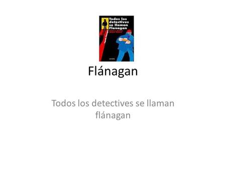 Flánagan Todos los detectives se llaman flánagan.
