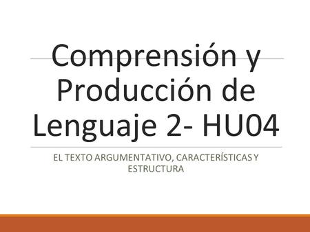 Comprensión y Producción de Lenguaje 2- HU04 EL TEXTO ARGUMENTATIVO, CARACTERÍSTICAS Y ESTRUCTURA.