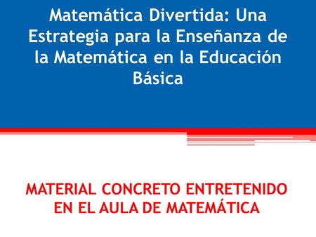 Matemática Divertida: Una Estrategia para la Enseñanza de la Matemática en la Educación Básica MATERIAL CONCRETO ENTRETENIDO EN EL AULA DE MATEMÁTICA.