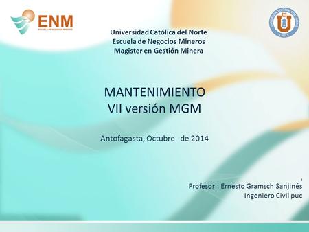Universidad Católica del Norte Escuela de Negocios Mineros Magister en Gestión Minera MANTENIMIENTO VII versión MGM Antofagasta, Octubre de 2014 s Profesor.