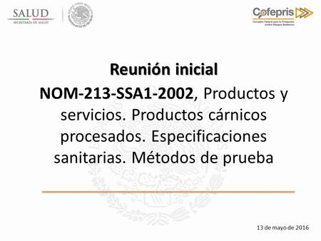 Reunión inicial NOM-213-SSA1-2002, Productos y servicios. Productos cárnicos procesados. Especificaciones sanitarias. Métodos de prueba 13 de mayo de 2016.