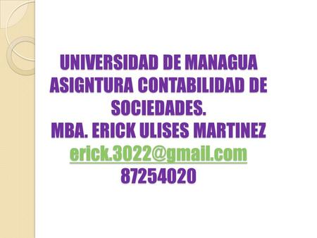 UNIVERSIDAD DE MANAGUA ASIGNTURA CONTABILIDAD DE SOCIEDADES. MBA. ERICK ULISES MARTINEZ