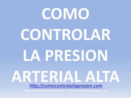 COMO CONTROLAR LA PRESION ARTERIAL ALTA  Todos los derechos reservados – Como Controlar la presion.com.