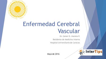 Enfermedad Cerebral Vascular Dr. Gener D. Marena P. Residente de Medicina Interna Hospital Universitario de Caracas Mayo de 2016.