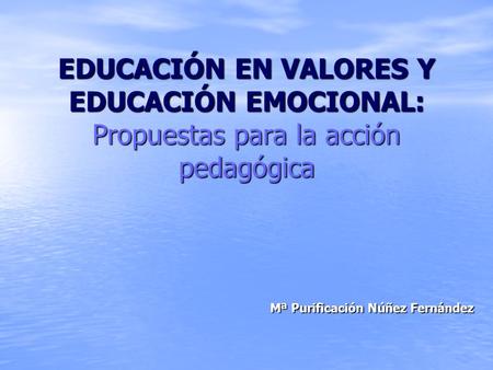 EDUCACIÓN EN VALORES Y EDUCACIÓN EMOCIONAL: Propuestas para la acción pedagógica Mª Purificación Núñez Fernández.