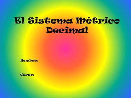 El Sistema Métrico Decimal Nombre: Curso:. Introducción ¿Qué es el Sistema Métrico Decimal?