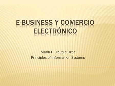 Maria F. Claudio Ortiz Principles of Information Systems.