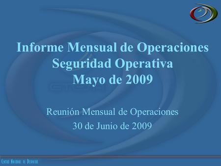 Informe Mensual de Operaciones Seguridad Operativa Mayo de 2009 Reunión Mensual de Operaciones 30 de Junio de 2009.