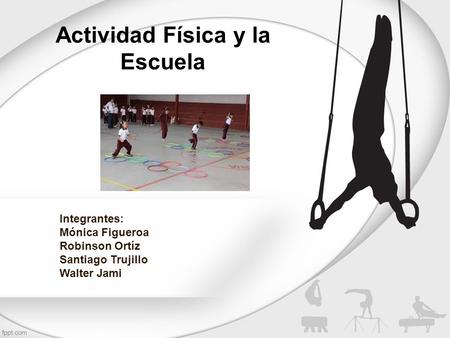 Actividad Física y la Escuela Integrantes: Mónica Figueroa Robinson Ortíz Santiago Trujillo Walter Jami.