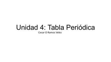 Unidad 4: Tabla Periódica Cesar O Ramos Velez. Desarrollo Histórico de la Tabla Periódica Tabla periódica de Mendeleiev:  clasifica, organiza y distribuye.