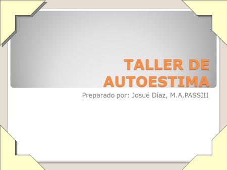 TALLER DE AUTOESTIMA Preparado por: Josué Díaz, M.A,PASSIII.