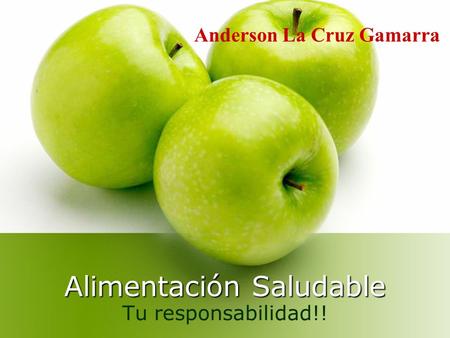 Alimentación Saludable Tu responsabilidad!! Anderson La Cruz Gamarra.