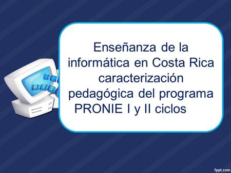 Enseñanza de la informática en Costa Rica caracterización pedagógica del programa PRONIE I y II ciclos Ciclos.