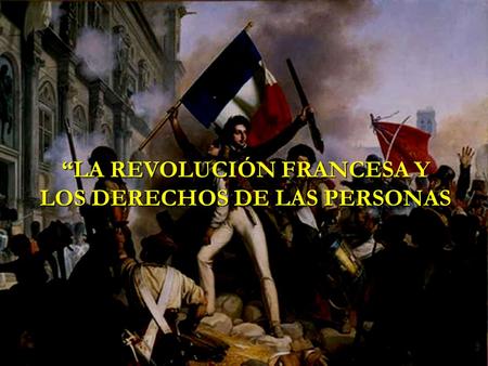 “LA REVOLUCIÓN FRANCESA Y LOS DERECHOS DE LAS PERSONAS.