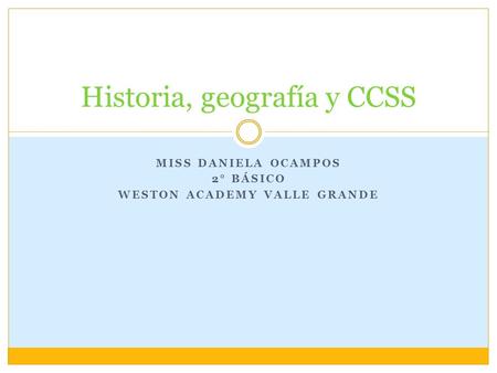 MISS DANIELA OCAMPOS 2° BÁSICO WESTON ACADEMY VALLE GRANDE Historia, geografía y CCSS.